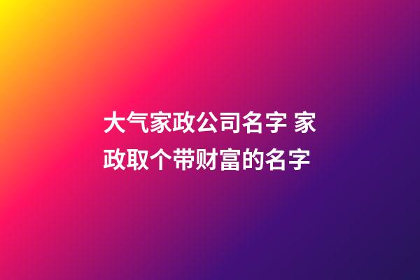 大气家政公司名字 家政取个带财富的名字